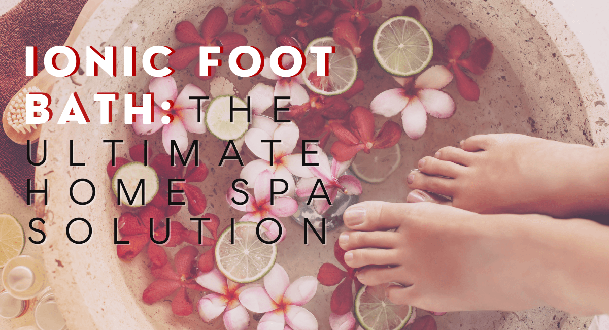 Ionic Foot Bath: The Ultimate Home Spa Solution - HEALTHandMED