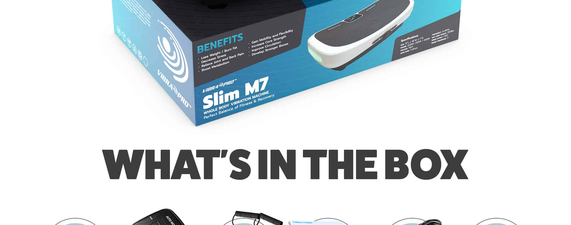 Slim M7 Vibra Pro, What's in the box? Slim M7 Vibration Plate, Wristband Remote Control, Pair of Resistance Straps, Owner's Manual, Power cord, and Foam Mat
